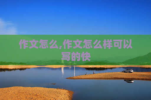 作文怎么,作文怎么样可以写的快