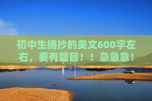 初中生摘抄的美文600字左右，要有题目！！急急急！！！