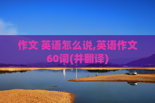 作文 英语怎么说,英语作文60词(并翻译)