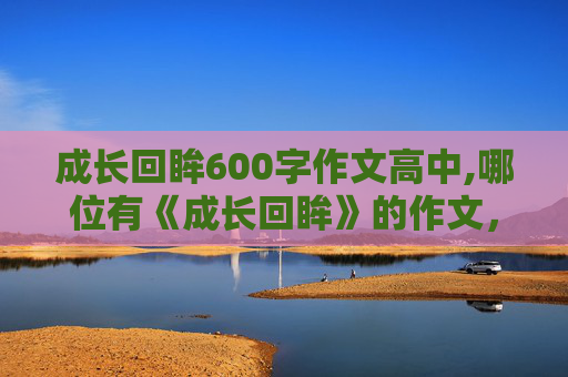 成长回眸600字作文高中,哪位有《成长回眸》的作文，500至600字