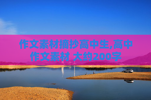 作文素材摘抄高中生,高中作文素材 大约200字