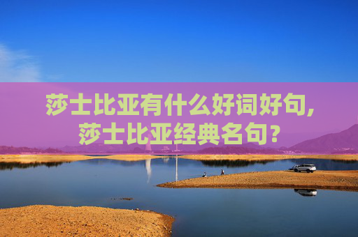 莎士比亚有什么好词好句,莎士比亚经典名句？