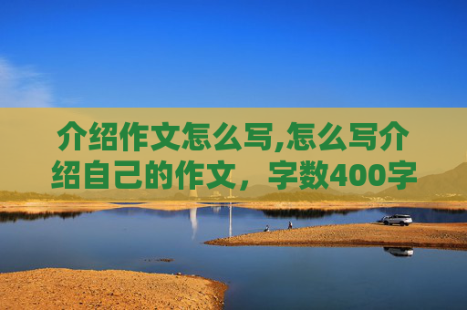 介绍作文怎么写,怎么写介绍自己的作文，字数400字