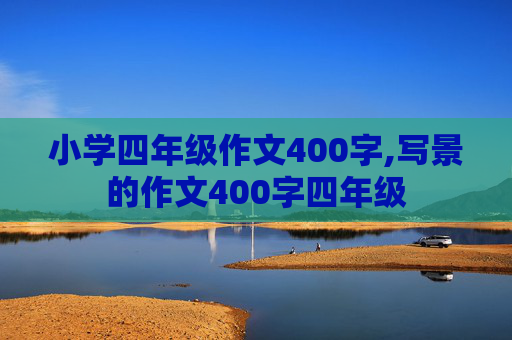 小学四年级作文400字,写景的作文400字四年级