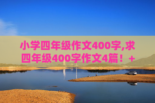 小学四年级作文400字,求四年级400字作文4篇！+