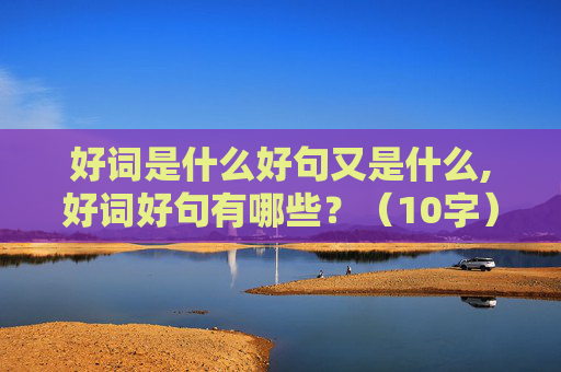 好词是什么好句又是什么,好词好句有哪些？（10字）