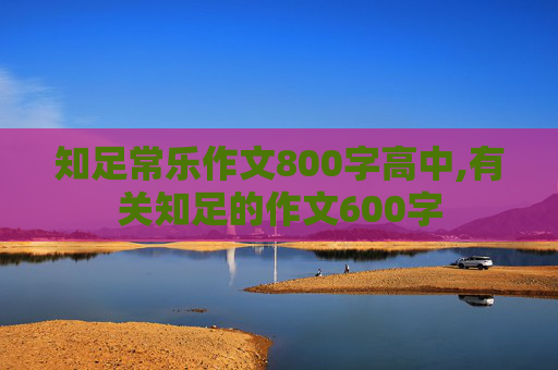 知足常乐作文800字高中,有关知足的作文600字