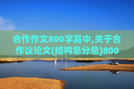 合作作文800字高中,关于合作议论文(结构总分总)800字