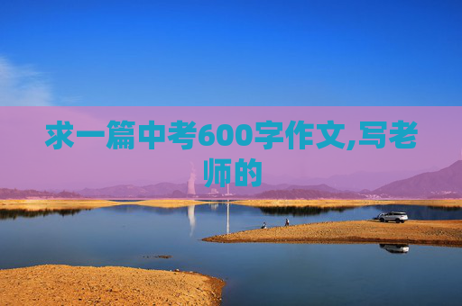 求一篇中考600字作文,写老师的