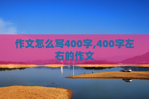 作文怎么写400字,400字左右的作文