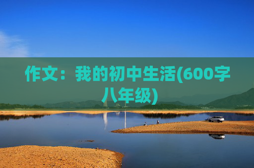 作文：我的初中生活(600字 八年级)