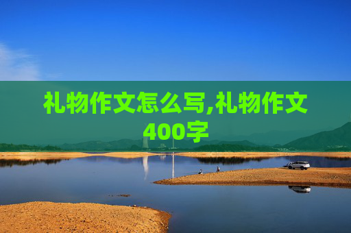 礼物作文怎么写,礼物作文400字