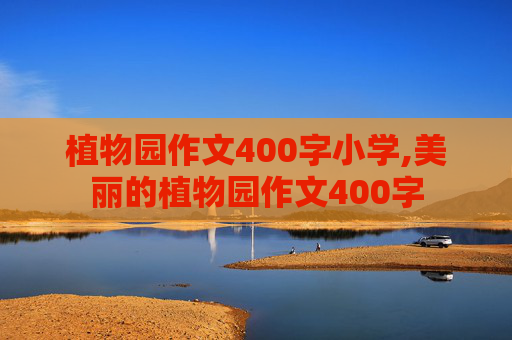 植物园作文400字小学,美丽的植物园作文400字