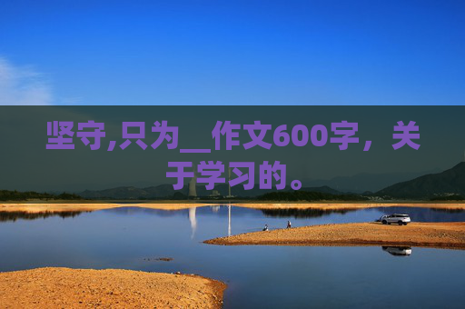 坚守,只为__作文600字，关于学习的。