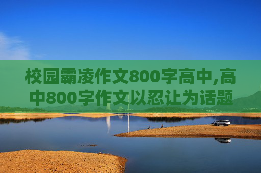 校园霸凌作文800字高中,高中800字作文以忍让为话题