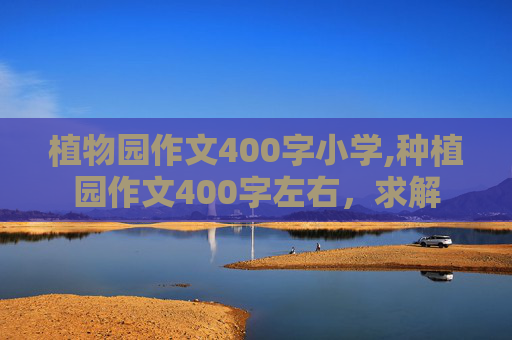 植物园作文400字小学,种植园作文400字左右，求解