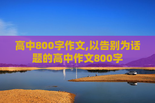 高中800字作文,以告别为话题的高中作文800字