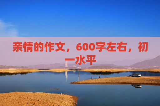 亲情的作文，600字左右，初一水平