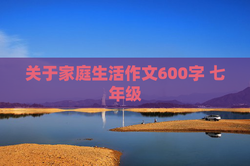 关于家庭生活作文600字 七年级