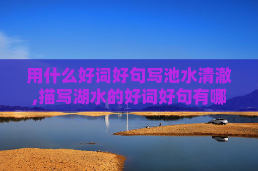 用什么好词好句写池水清澈,描写湖水的好词好句有哪些？