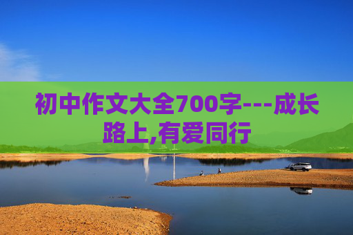 初中作文大全700字---成长路上,有爱同行