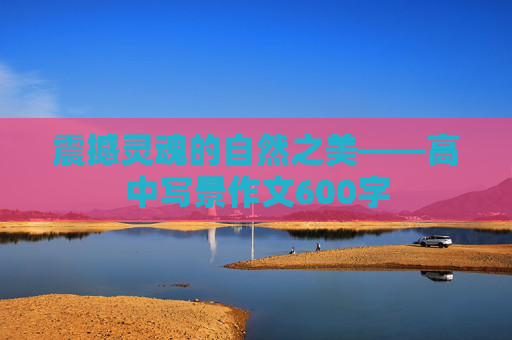 震撼灵魂的自然之美——高中写景作文600字