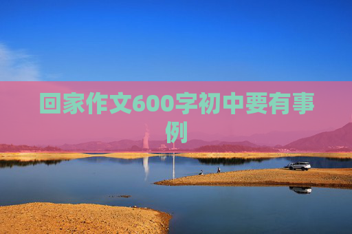 回家作文600字初中要有事例