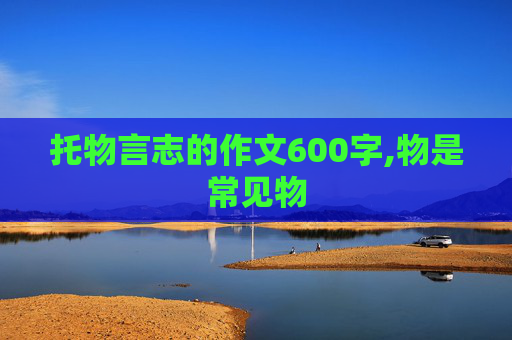 托物言志的作文600字,物是常见物