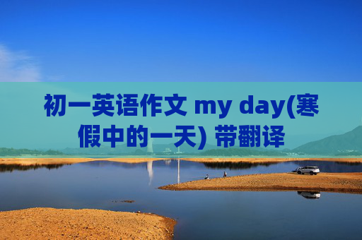 初一英语作文 my day(寒假中的一天) 带翻译