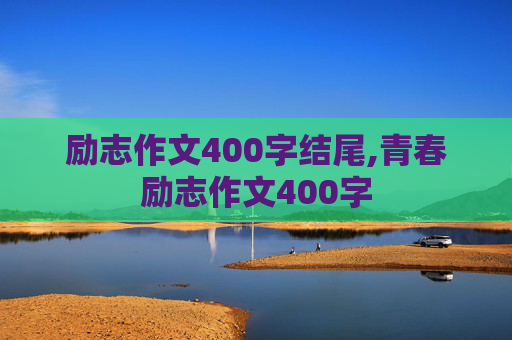 励志作文400字结尾,青春励志作文400字