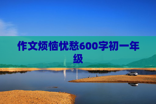 作文烦恼忧愁600字初一年级