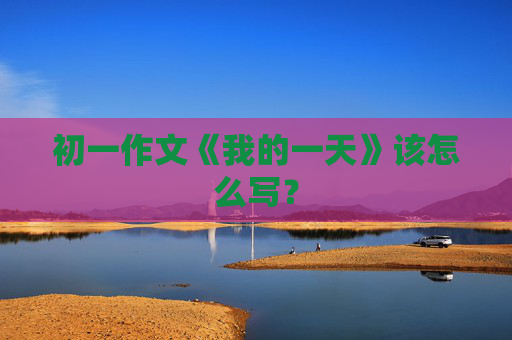 初一作文《我的一天》该怎么写？