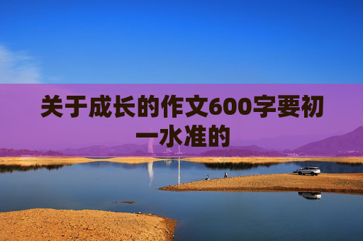 关于成长的作文600字要初一水准的