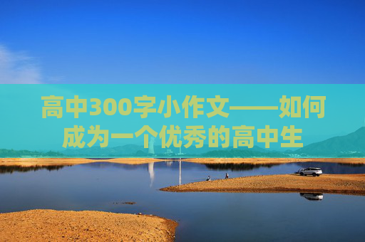 高中300字小作文——如何成为一个优秀的高中生