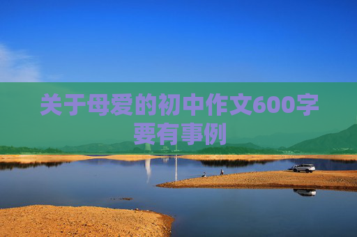 关于母爱的初中作文600字要有事例