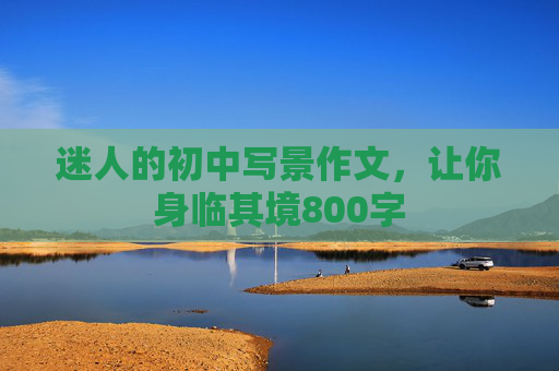 迷人的初中写景作文，让你身临其境800字