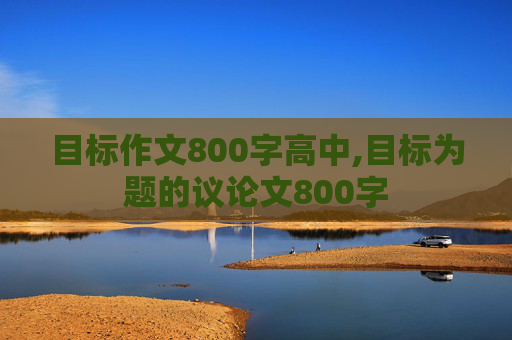 目标作文800字高中,目标为题的议论文800字