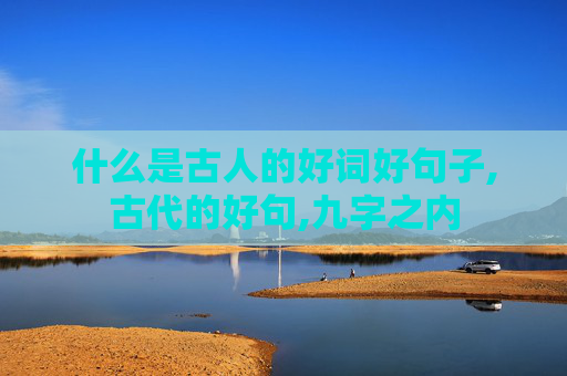 什么是古人的好词好句子,古代的好句,九字之内