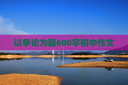 以争论为题600字初中作文