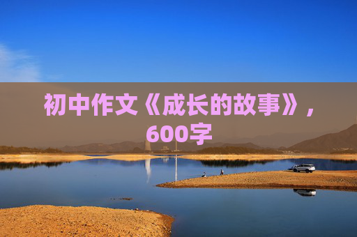 初中作文《成长的故事》，600字