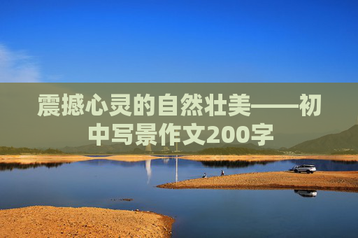 震撼心灵的自然壮美——初中写景作文200字