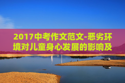 2017中考作文范文-恶劣环境对儿童身心发展的影响及应对策略