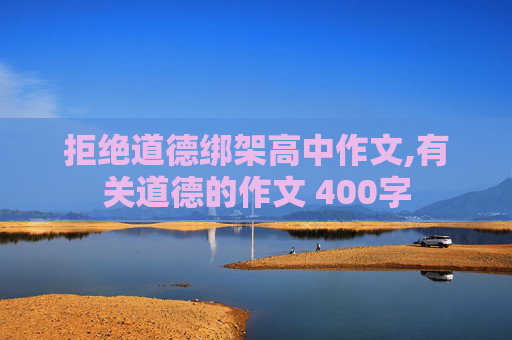 拒绝道德绑架高中作文,有关道德的作文 400字