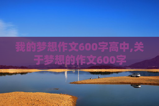 我的梦想作文600字高中,关于梦想的作文600字