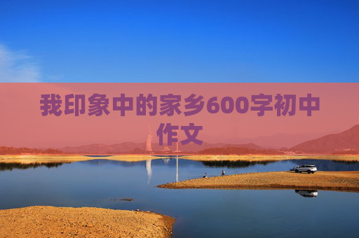 我印象中的家乡600字初中作文