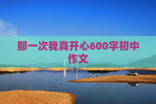 那一次我真开心600字初中作文