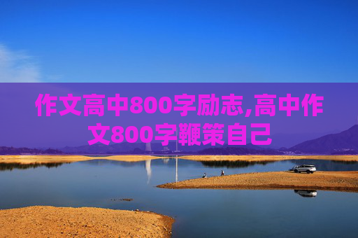 作文高中800字励志,高中作文800字鞭策自己