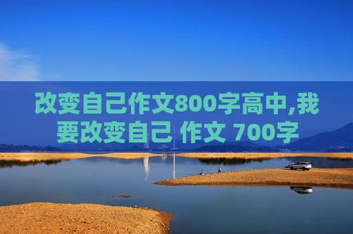 改变自己作文800字高中,我要改变自己 作文 700字