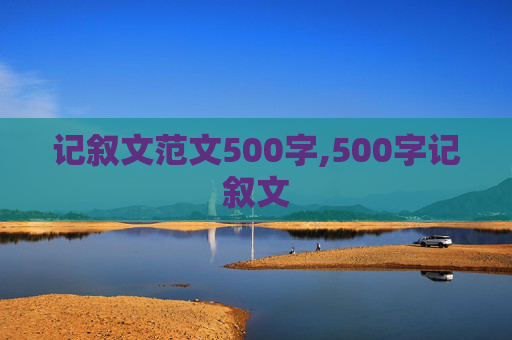 记叙文范文500字,500字记叙文