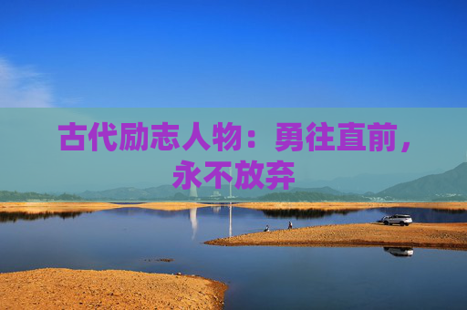 古代励志人物：勇往直前，永不放弃